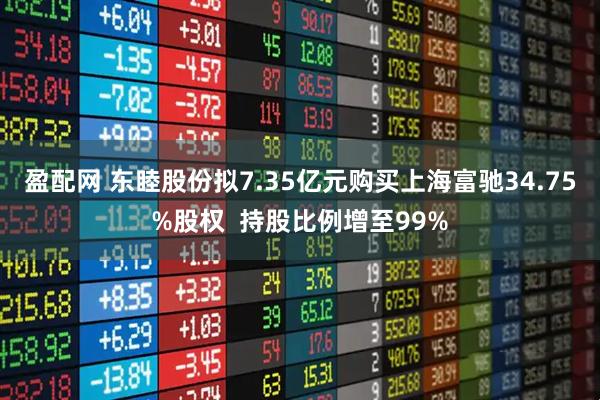 盈配网 东睦股份拟7.35亿元购买上海富驰34.75%股权  持股比例增至99%