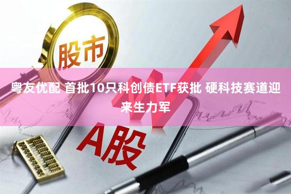 粤友优配 首批10只科创债ETF获批 硬科技赛道迎来生力军