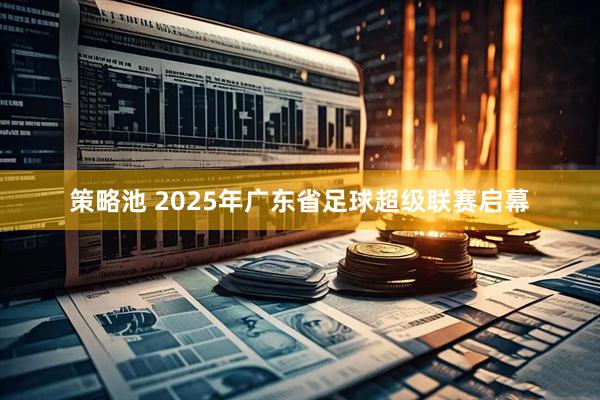 策略池 2025年广东省足球超级联赛启幕