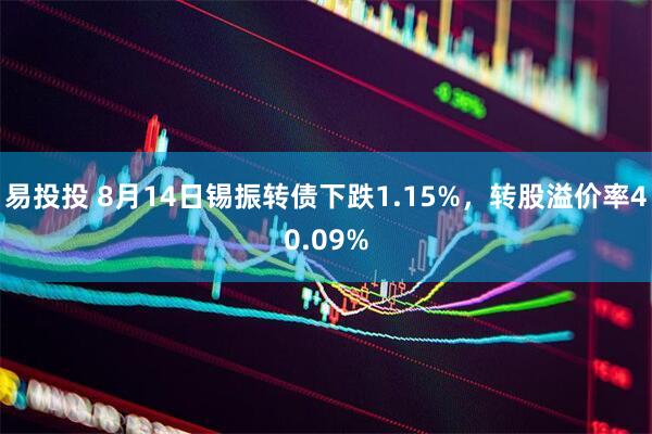 易投投 8月14日锡振转债下跌1.15%，转股溢价率40.09%