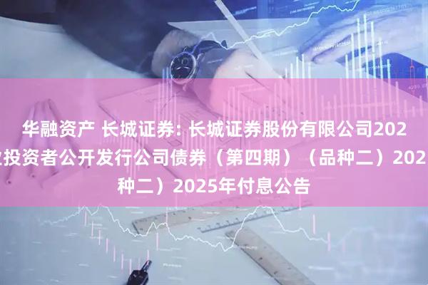 华融资产 长城证券: 长城证券股份有限公司2023年面向专业投资者公开发行公司债券（第四期）（品种二）2025年付息公告